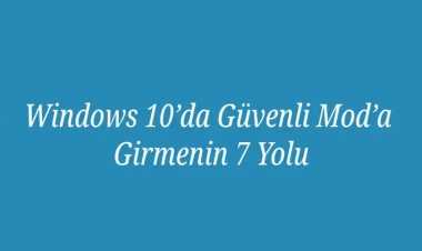 Windows 10’da Güvenli Mod’a Girmenin 7 Yolu