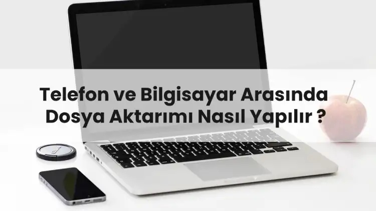 Telefon ve Bilgisayar Arasında Dosya Aktarımı Nasıl Yapılır ?