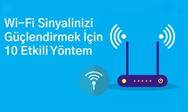 Wi-Fi Sinyalinizi Güçlendirmek İçin 10 Etkili Yöntem