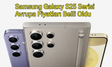 Samsung Galaxy S25 Serisi: Avrupa Fiyatları Belli Oldu