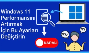 Windows 11 Performansını Artırmak İçin Bu Ayarları Değiştirin