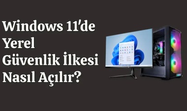 Windows 11'de Yerel Güvenlik İlkesi Nasıl Açılır?