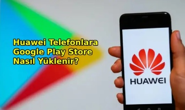 Huawei Telefonlara Google Play Store Nasıl Yüklenir? - 2025