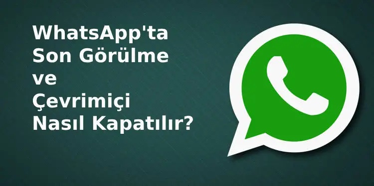WhatsApp'ta Son Görülme ve Çevrimiçi Nasıl Kapatılır?