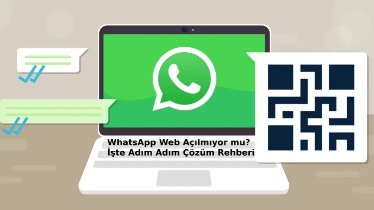 WhatsApp Web Açılmıyor mu? İşte Adım Adım Çözüm Rehberi