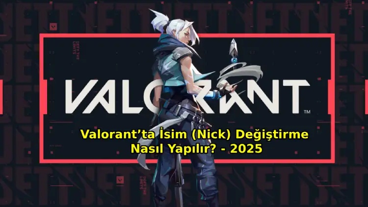 Valorant’ta İsim (Nick) Değiştirme Nasıl Yapılır? - 2025