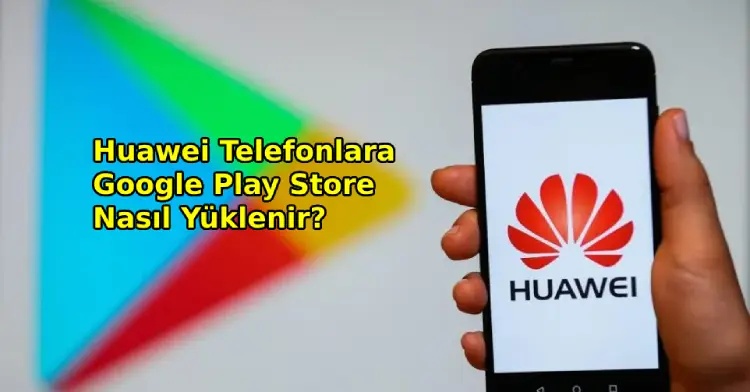 Huawei Telefonlara Google Play Store Nasıl Yüklenir? - 2025